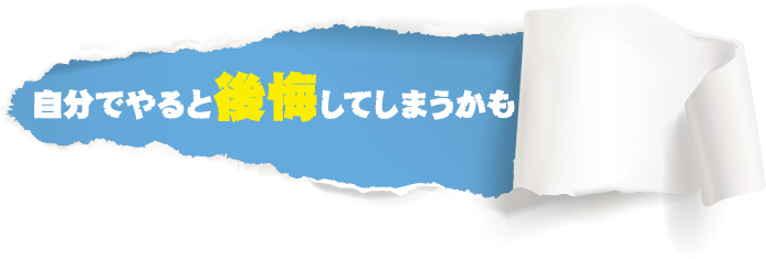 自分でやると後悔してしまうかも